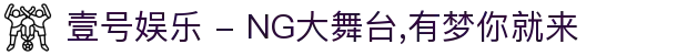 壹号娱乐 - NG大舞台,有梦你就来